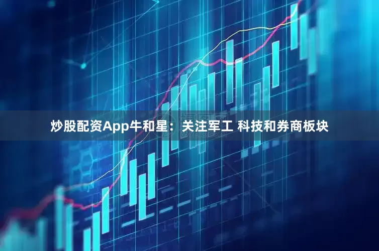 炒股配资App牛和星：关注军工 科技和券商板块