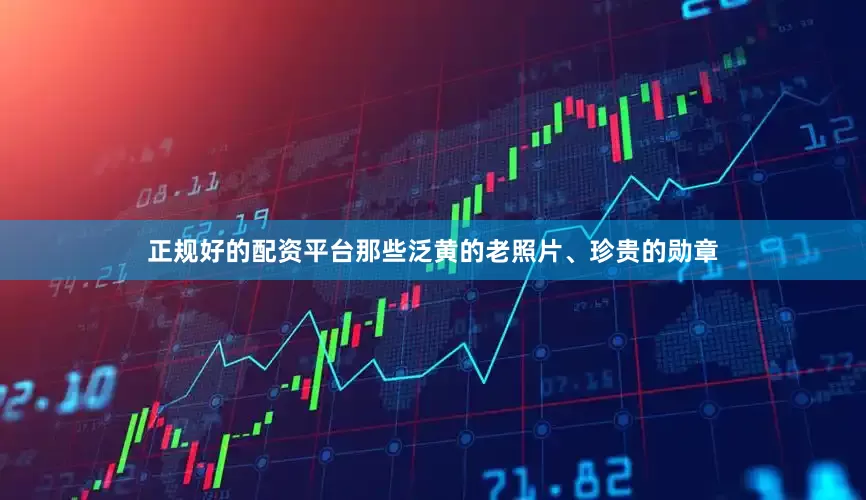 正规好的配资平台那些泛黄的老照片、珍贵的勋章