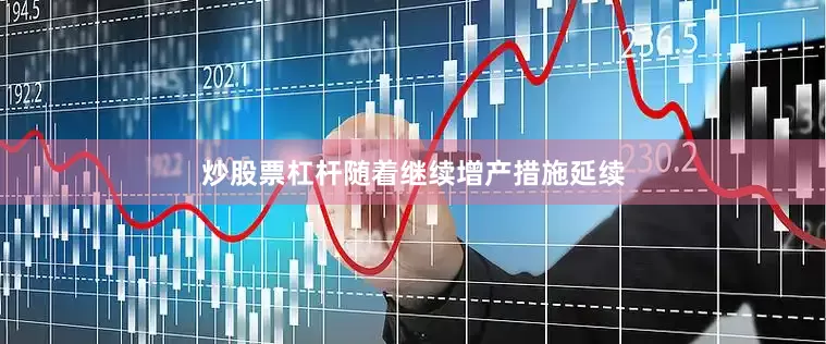 炒股票杠杆随着继续增产措施延续