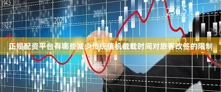 正规配资平台有哪些减少传统值机截载时间对旅客改签的限制