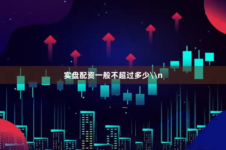 实盘配资一般不超过多少\n