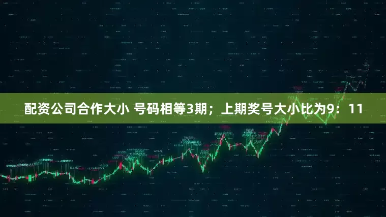 配资公司合作大小 号码相等3期；上期奖号大小比为9：11