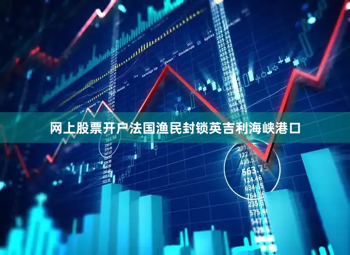 网上股票开户法国渔民封锁英吉利海峡港口