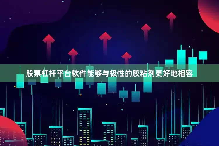 股票杠杆平台软件能够与极性的胶粘剂更好地相容