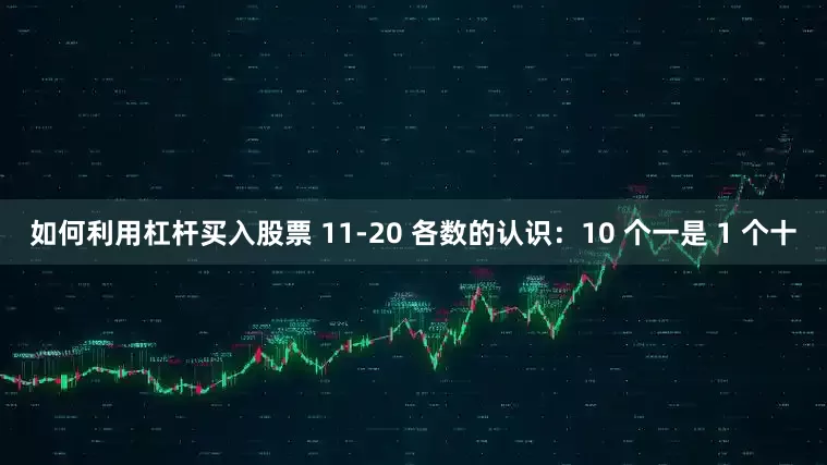 如何利用杠杆买入股票 11-20 各数的认识：10 个一是 1 个十