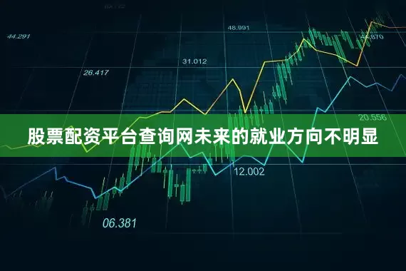 股票配资平台查询网未来的就业方向不明显