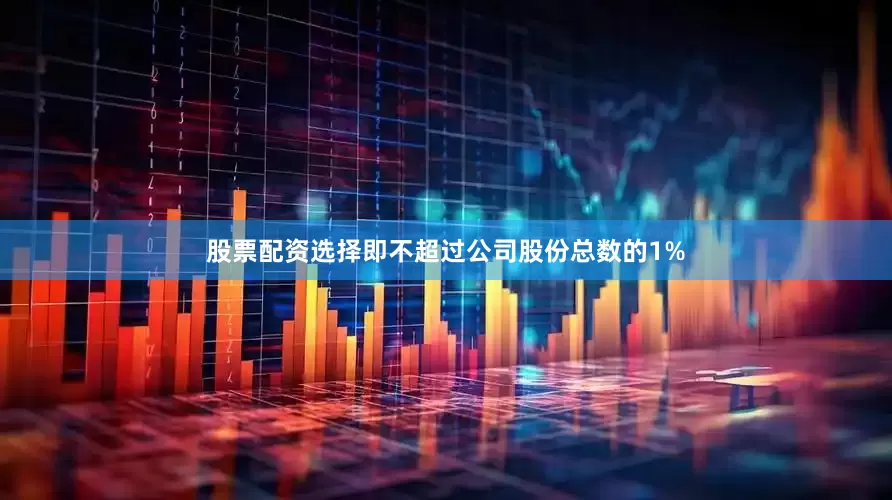 股票配资选择即不超过公司股份总数的1%