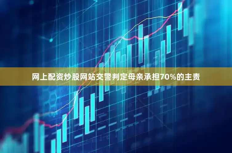 网上配资炒股网站交警判定母亲承担70%的主责