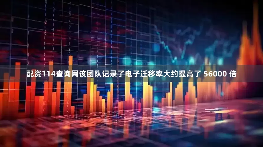 配资114查询网该团队记录了电子迁移率大约提高了 56000 倍