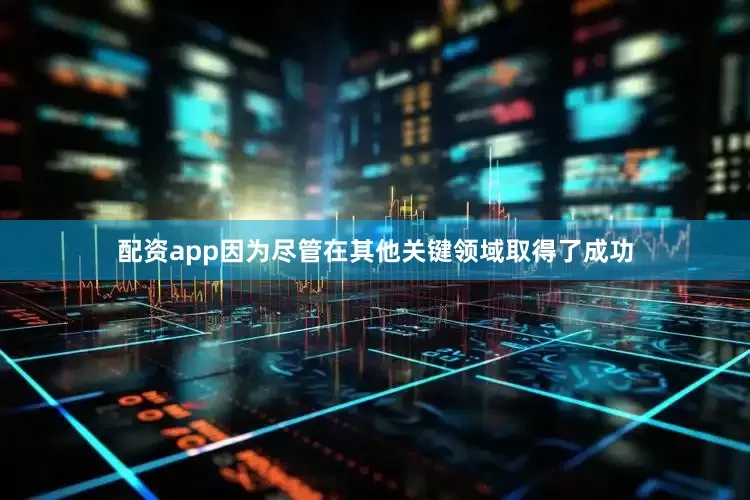 配资app因为尽管在其他关键领域取得了成功