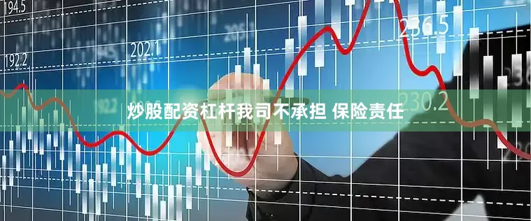 炒股配资杠杆我司不承担 保险责任