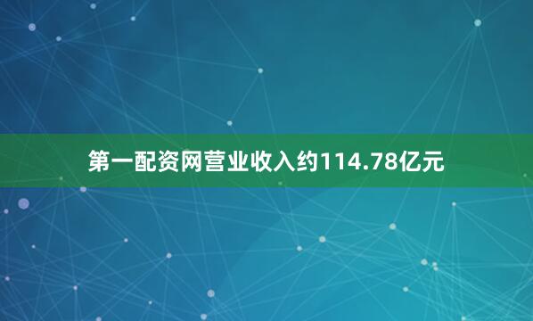 第一配资网营业收入约114.78亿元