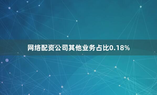 网络配资公司其他业务占比0.18%