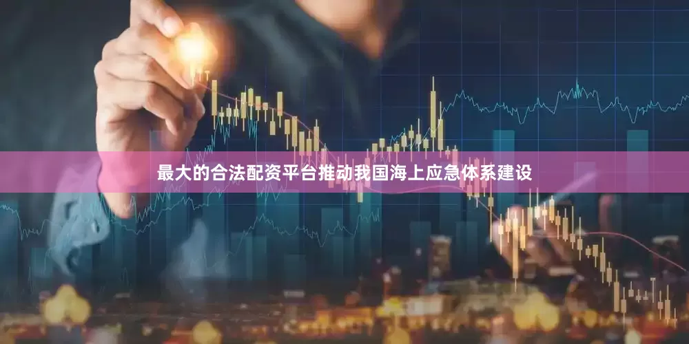 最大的合法配资平台推动我国海上应急体系建设
