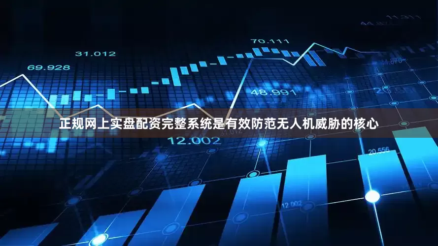 正规网上实盘配资完整系统是有效防范无人机威胁的核心