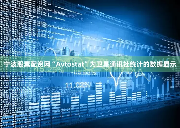 宁波股票配资网“Avtostat”为卫星通讯社统计的数据显示