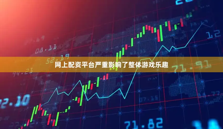 网上配资平台严重影响了整体游戏乐趣