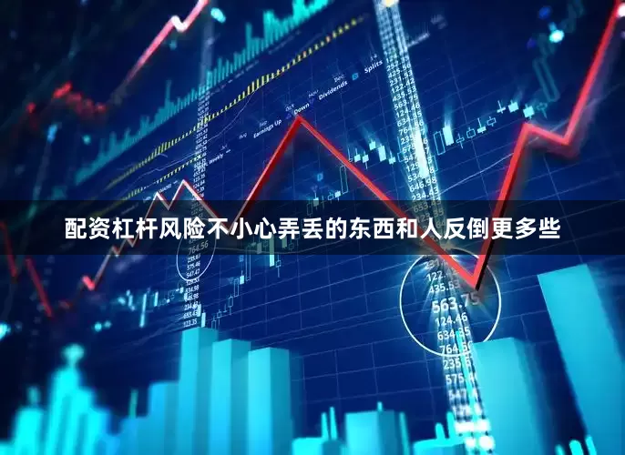 配资杠杆风险不小心弄丢的东西和人反倒更多些