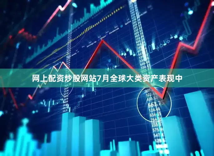 网上配资炒股网站7月全球大类资产表现中