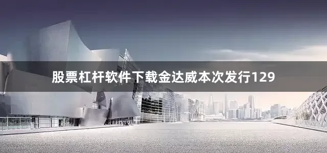 股票杠杆软件下载金达威本次发行129